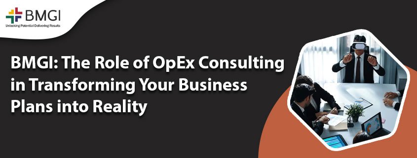 Featured Image4 - BMGI: The Role of OpEx Consulting in Transforming Your Business Plans into Reality